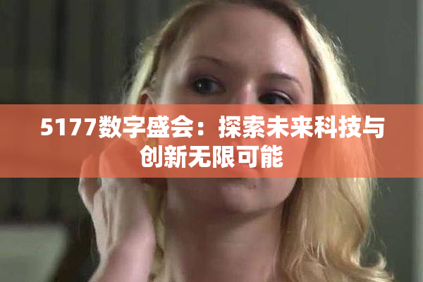 5177数字盛会：探索未来科技与创新无限可能