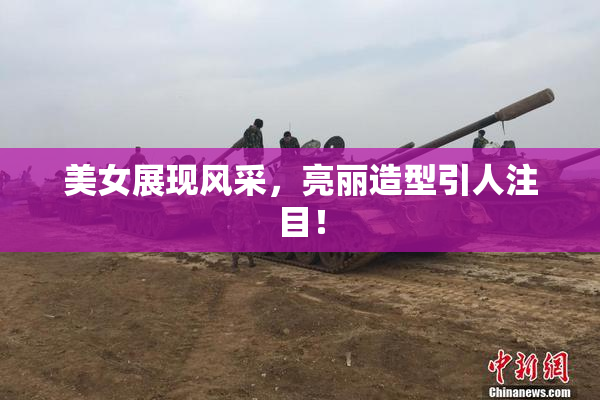 美女展现风采，亮丽造型引人注目！