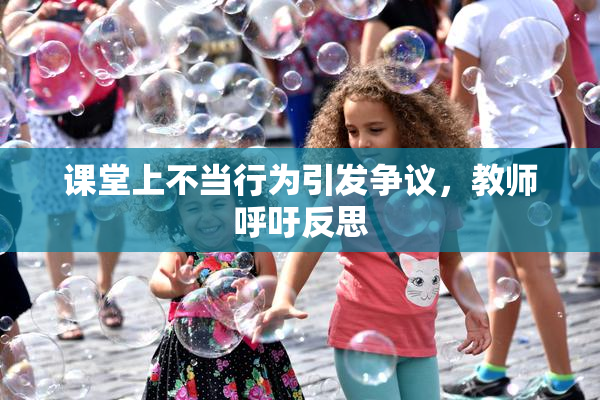 课堂上不当行为引发争议，教师呼吁反思