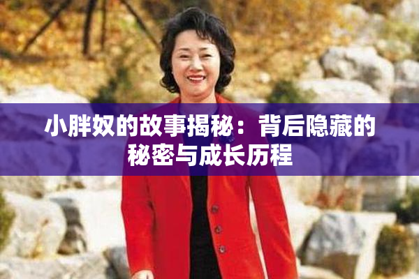 小胖奴的故事揭秘：背后隐藏的秘密与成长历程