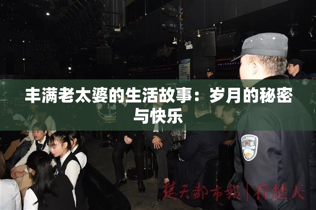 丰满老太婆的生活故事：岁月的秘密与快乐