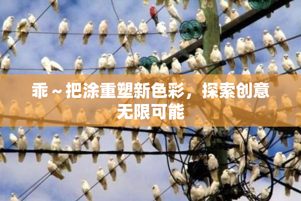 乖～把涂重塑新色彩，探索创意无限可能