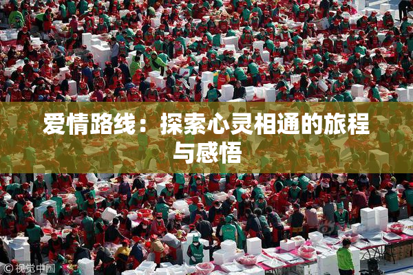 爱情路线：探索心灵相通的旅程与感悟
