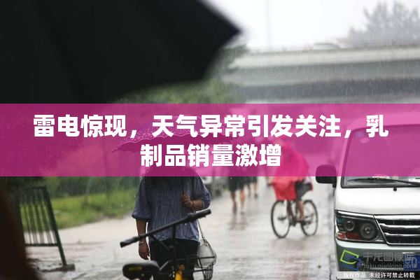 雷电惊现，天气异常引发关注，乳制品销量激增