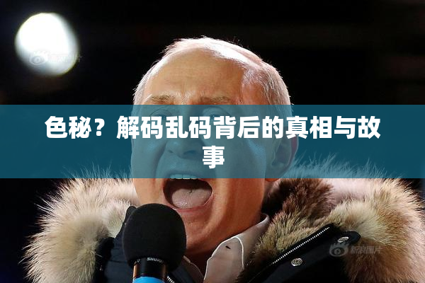 色秘？解码乱码背后的真相与故事