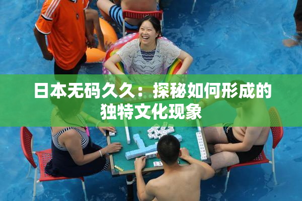 日本无码久久：探秘如何形成的独特文化现象