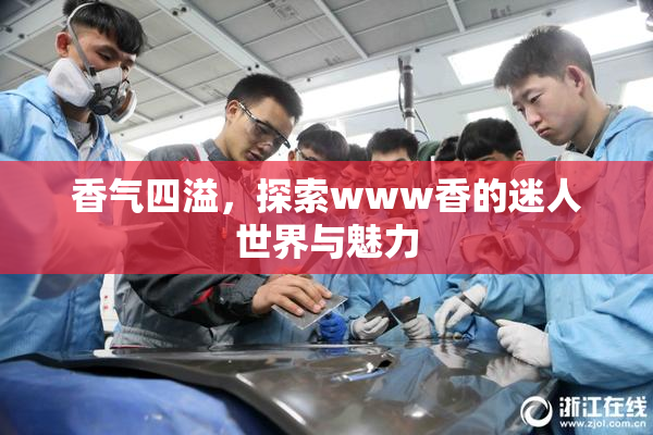 香气四溢，探索www香的迷人世界与魅力