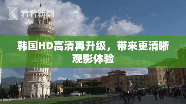 韩国HD高清再升级，带来更清晰观影体验