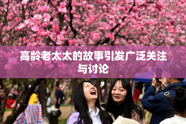 高龄老太太的故事引发广泛关注与讨论