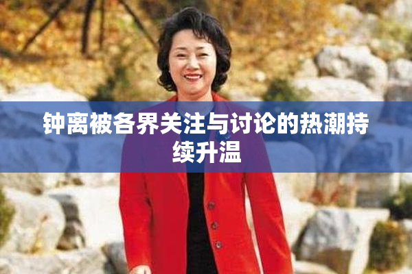 钟离被各界关注与讨论的热潮持续升温