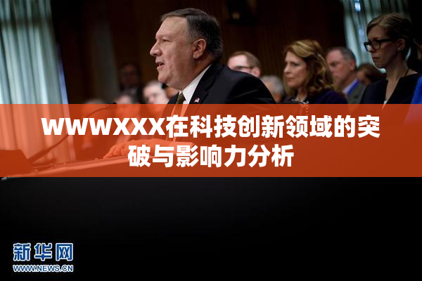 WWWXXX在科技创新领域的突破与影响力分析