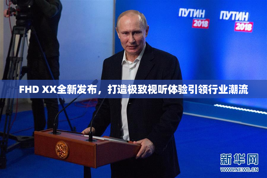 FHD XX全新发布，打造极致视听体验引领行业潮流