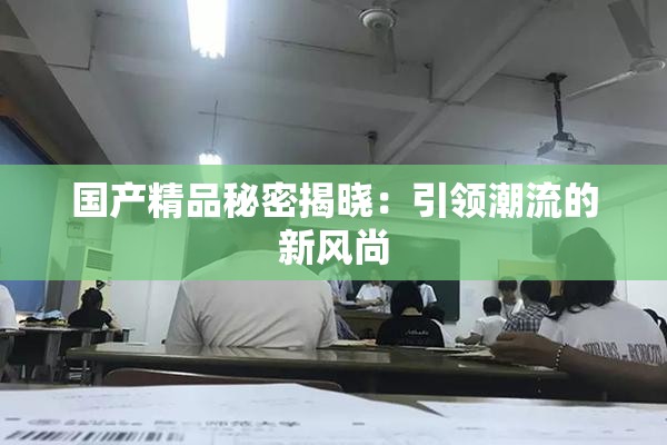 国产精品秘密揭晓：引领潮流的新风尚