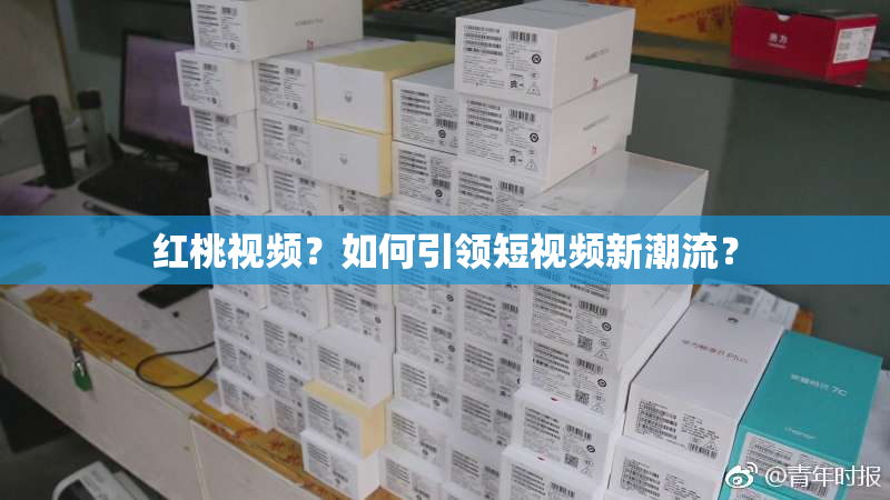 红桃视频？如何引领短视频新潮流？