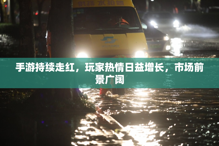 手游持续走红，玩家热情日益增长，市场前景广阔