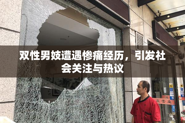 双性男妓遭遇惨痛经历，引发社会关注与热议