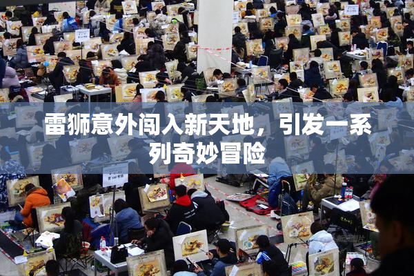 雷狮意外闯入新天地，引发一系列奇妙冒险
