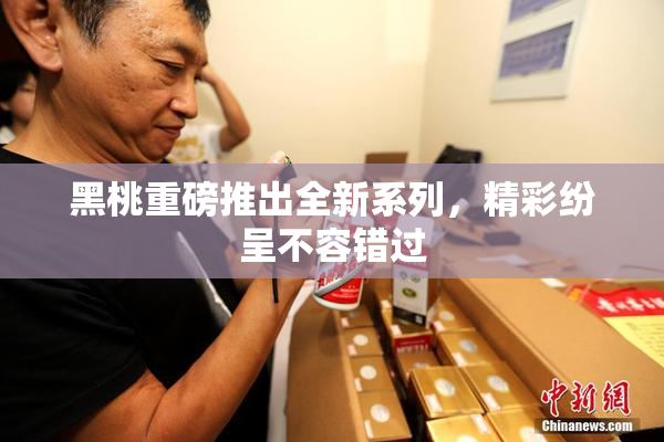 黑桃重磅推出全新系列，精彩纷呈不容错过