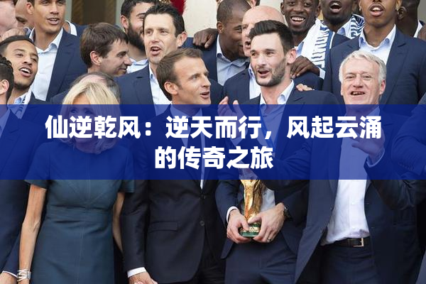 仙逆乾风：逆天而行，风起云涌的传奇之旅