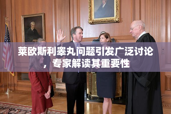 莱欧斯利睾丸问题引发广泛讨论，专家解读其重要性