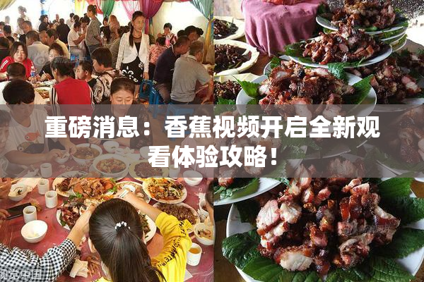 重磅消息：香蕉视频开启全新观看体验攻略！