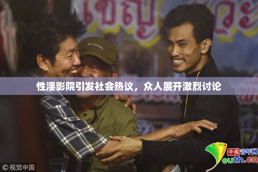 性淫影院引发社会热议，众人展开激烈讨论