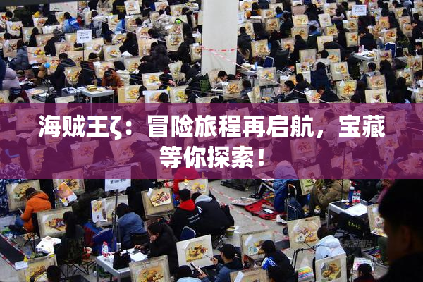 海贼王ζ：冒险旅程再启航，宝藏等你探索！