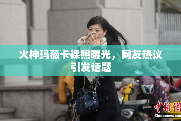 火神玛薇卡裸照曝光，网友热议引发话题