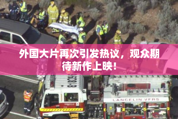 外国大片再次引发热议，观众期待新作上映！
