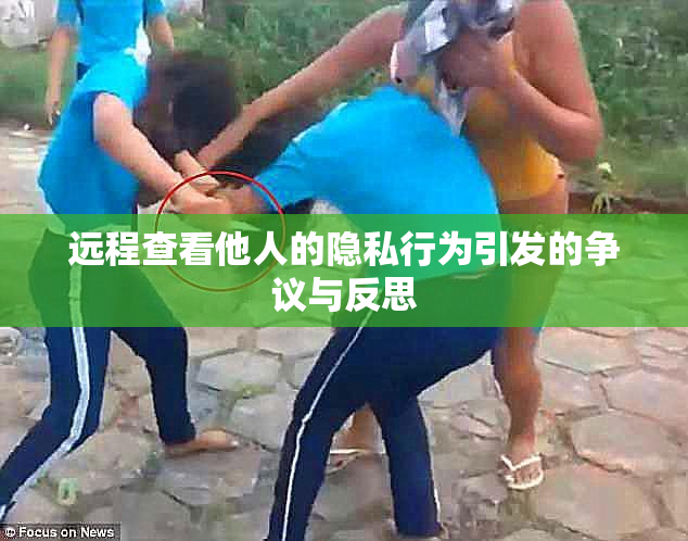 远程查看他人的隐私行为引发的争议与反思