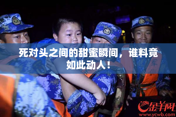 死对头之间的甜蜜瞬间，谁料竟如此动人！