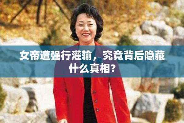 女帝遭强行灌输，究竟背后隐藏什么真相？