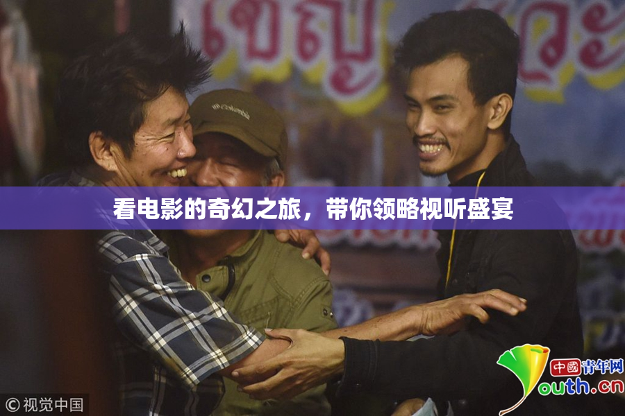 看电影的奇幻之旅，带你领略视听盛宴
