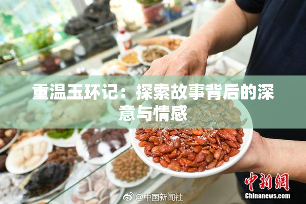 重温玉环记：探索故事背后的深意与情感