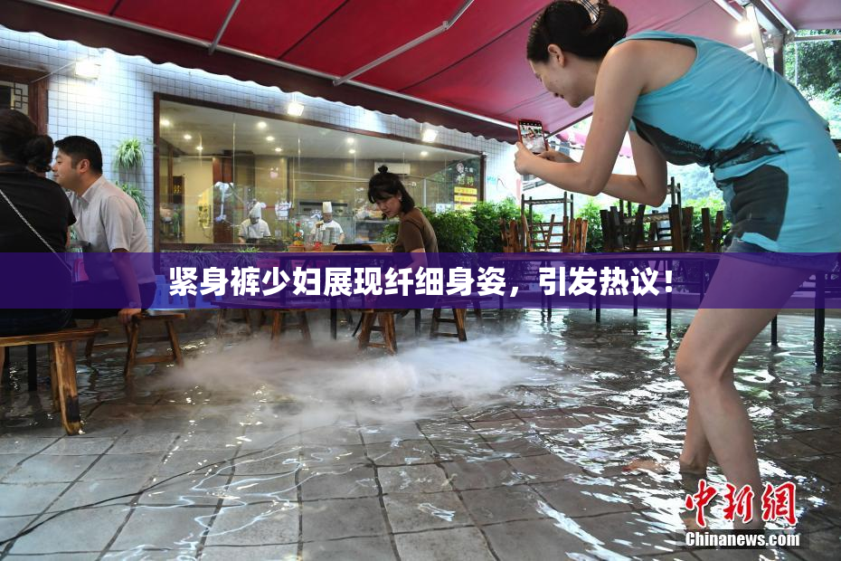 紧身裤少妇展现纤细身姿，引发热议！