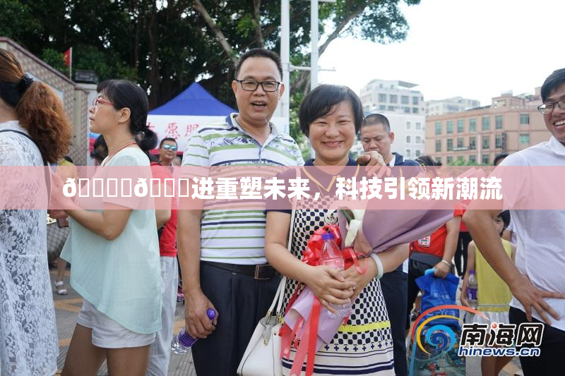 🔞‌🍌进重塑未来，科技引领新潮流
