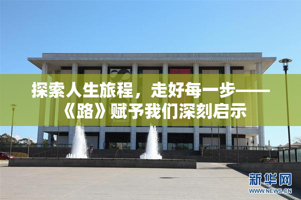 探索人生旅程，走好每一步——《路》赋予我们深刻启示