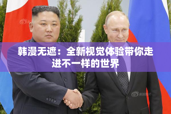 韩漫无遮：全新视觉体验带你走进不一样的世界