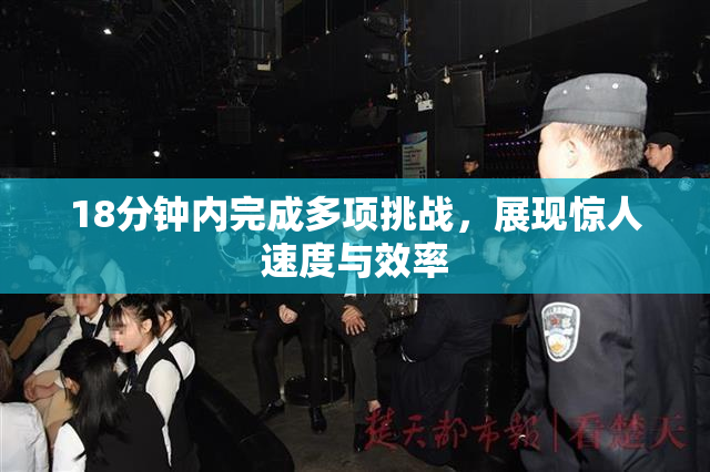 18分钟内完成多项挑战，展现惊人速度与效率