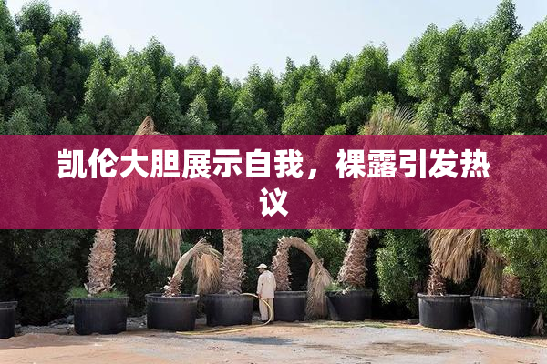 凯伦大胆展示自我，裸露引发热议