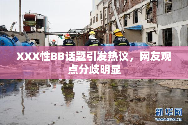 XXX性BB话题引发热议，网友观点分歧明显