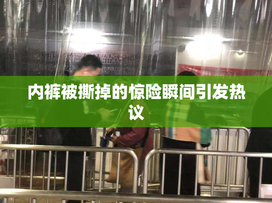 内裤被撕掉的惊险瞬间引发热议
