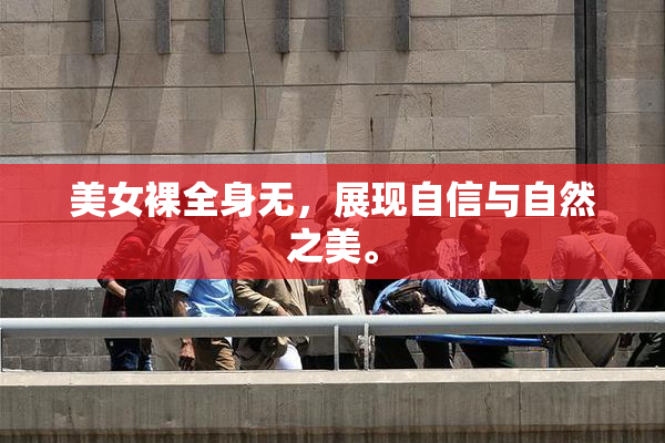 美女裸全身无，展现自信与自然之美。