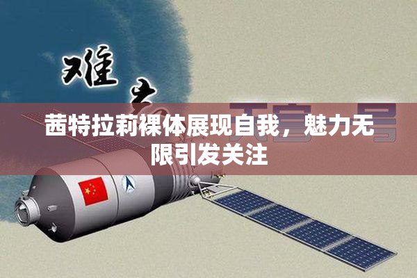 茜特拉莉裸体展现自我，魅力无限引发关注