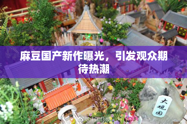 麻豆国产新作曝光，引发观众期待热潮