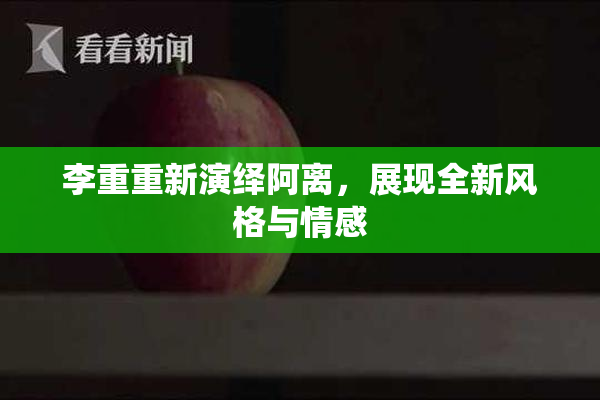 李重重新演绎阿离，展现全新风格与情感