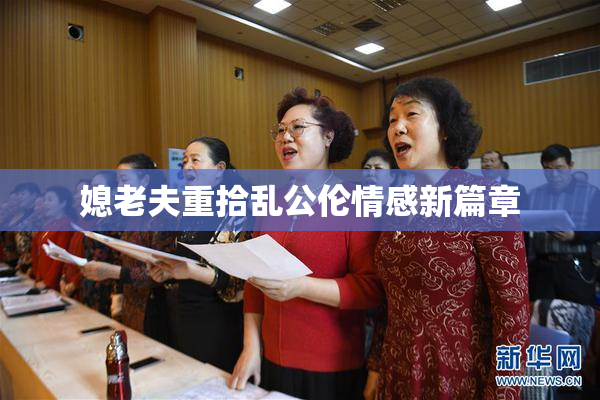 媳老夫重拾乱公伦情感新篇章