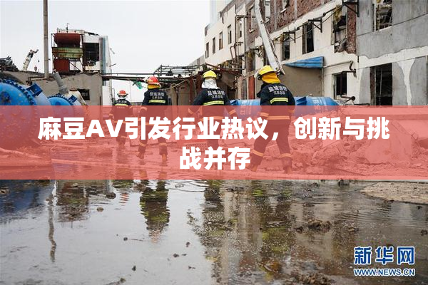麻豆A∨引发行业热议，创新与挑战并存