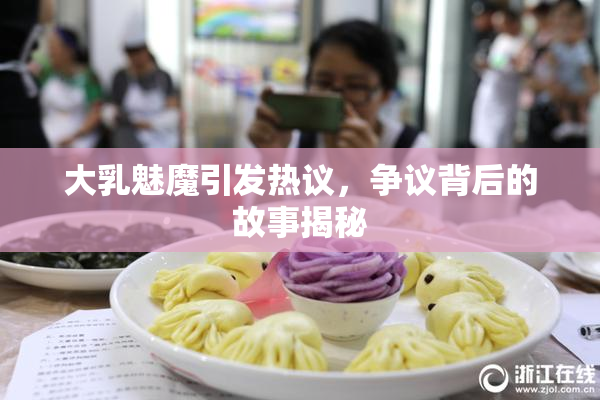 大乳魅魔引发热议，争议背后的故事揭秘