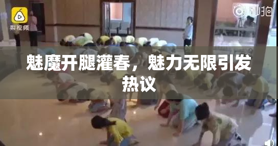 魅魔开腿灌春，魅力无限引发热议